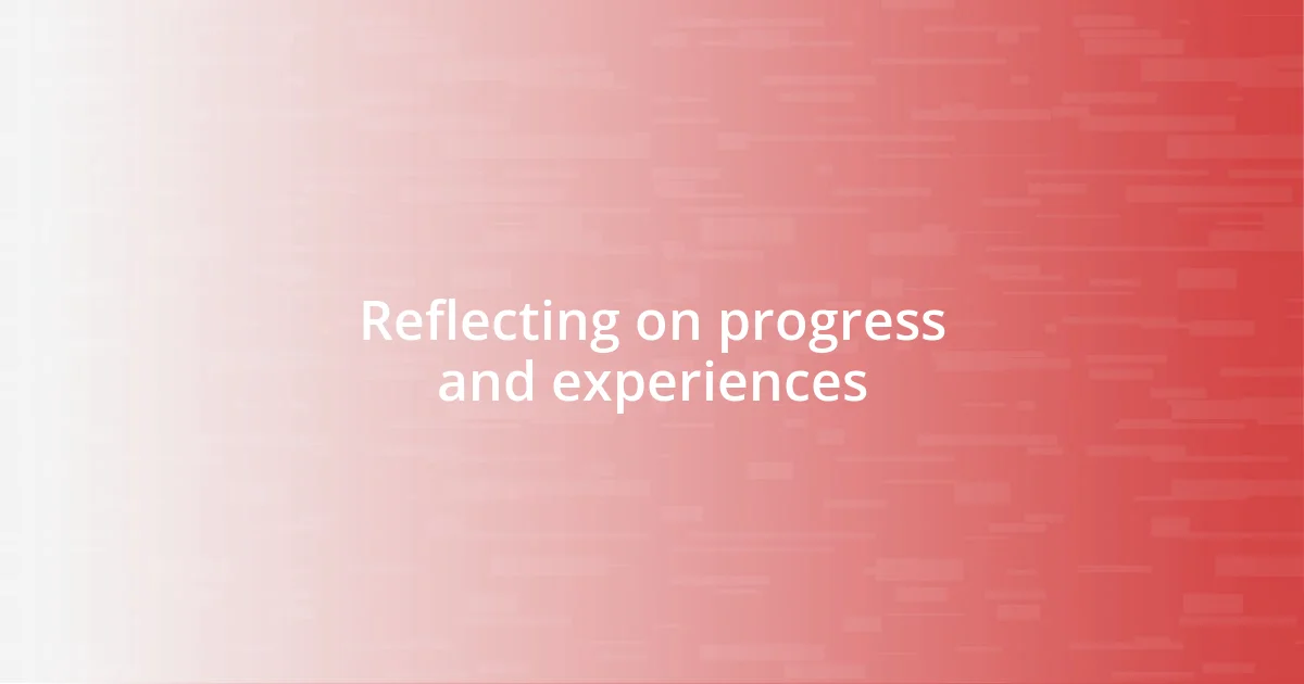 Reflecting on progress and experiences