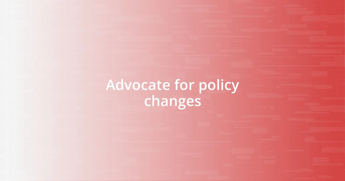 Advocate for policy changes