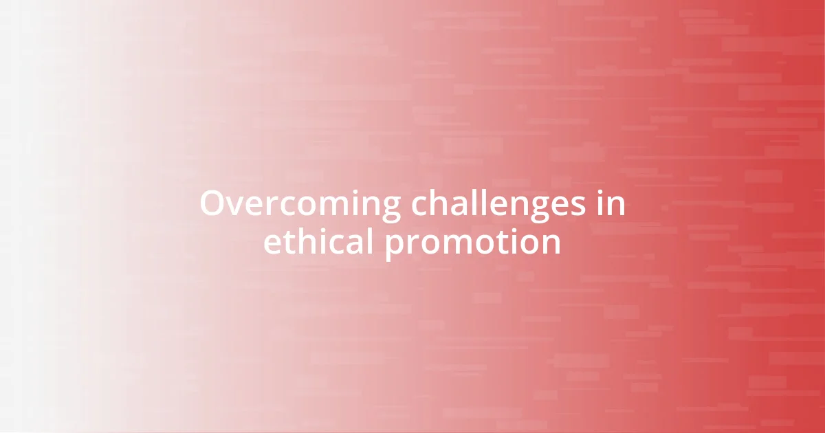 Overcoming challenges in ethical promotion